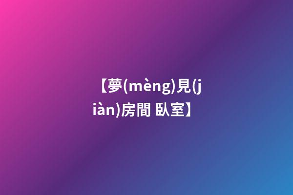 【夢(mèng)見(jiàn)房間 臥室】